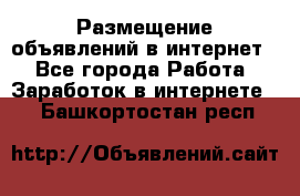 «Размещение объявлений в интернет» - Все города Работа » Заработок в интернете   . Башкортостан респ.